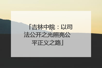 吉林中院：以司法公开之光照亮公平正义之路